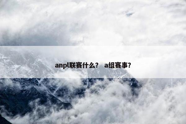 anpl联赛什么？ a组赛事？