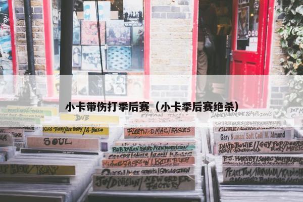 小卡带伤打季后赛（小卡季后赛绝杀）