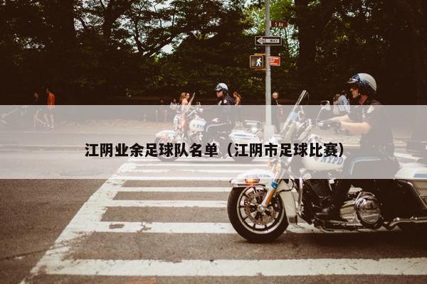 江阴业余足球队名单（江阴市足球比赛）