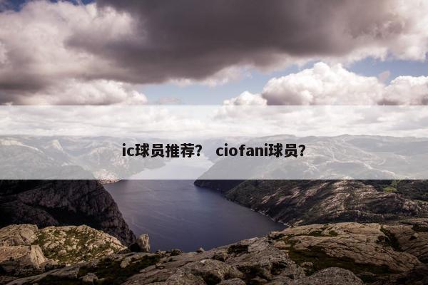 ic球员推荐？ ciofani球员？