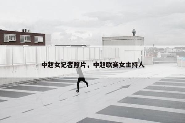 中超女记者照片，中超联赛女主持人