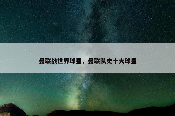 曼联战世界球星，曼联队史十大球星