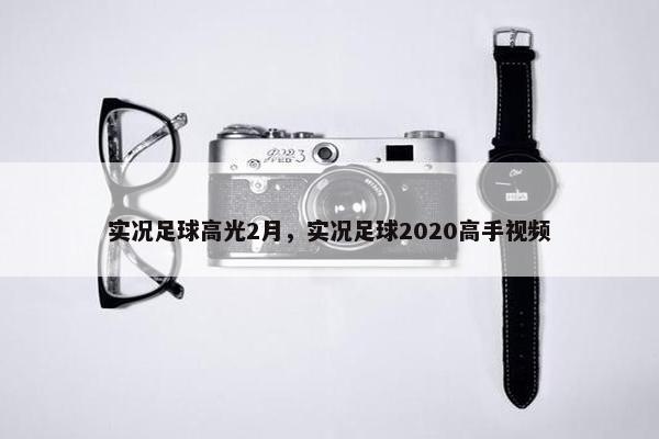 实况足球高光2月，实况足球2020高手视频