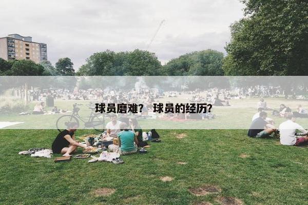 球员磨难？ 球员的经历？