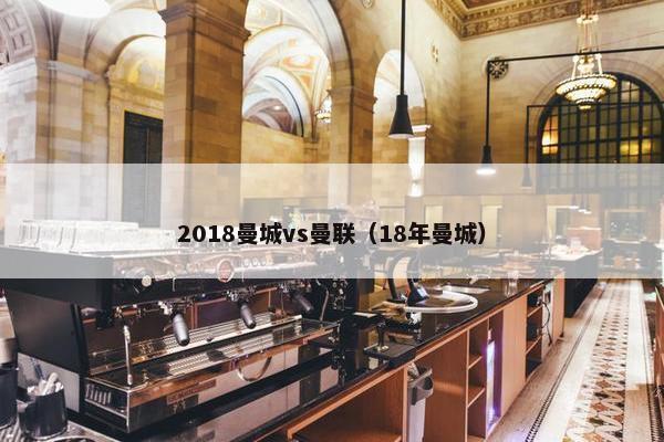 2018曼城vs曼联（18年曼城）