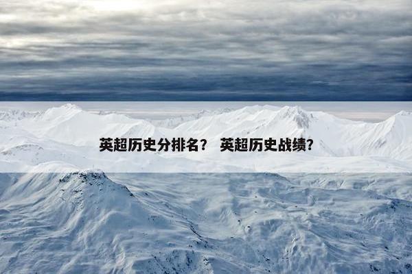 英超历史分排名？ 英超历史战绩？