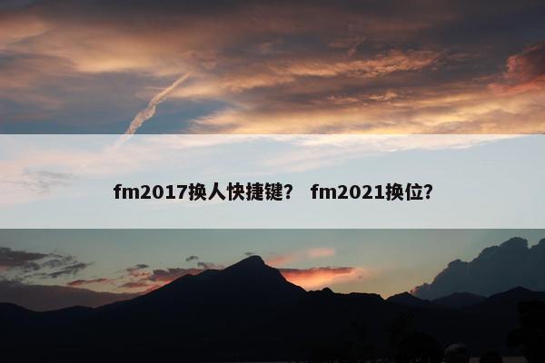 fm2017换人快捷键？ fm2021换位？