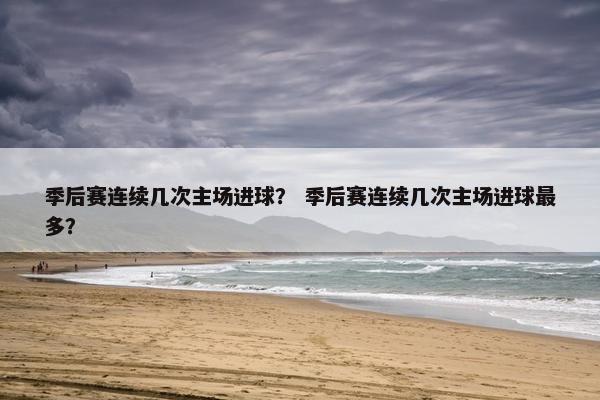 季后赛连续几次主场进球？ 季后赛连续几次主场进球最多？