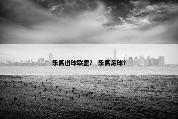 乐高进球联盟？ 乐高足球？