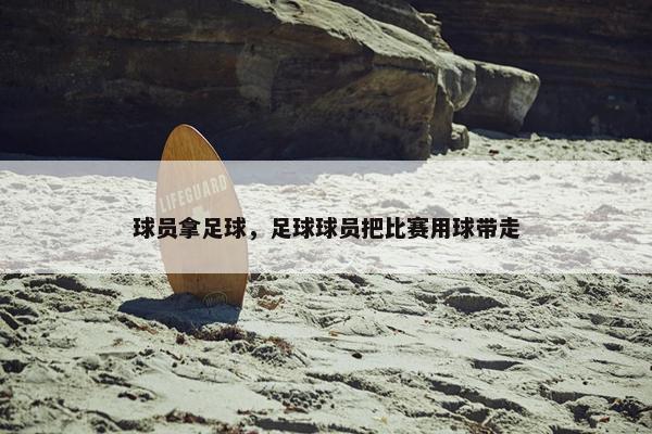 球员拿足球，足球球员把比赛用球带走