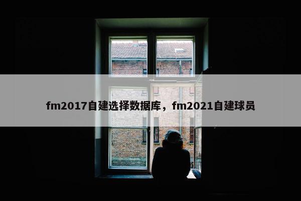 fm2017自建选择数据库，fm2021自建球员