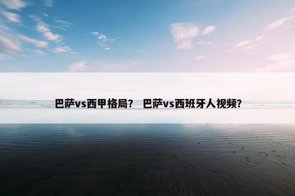 巴萨vs西甲格局？ 巴萨vs西班牙人视频？