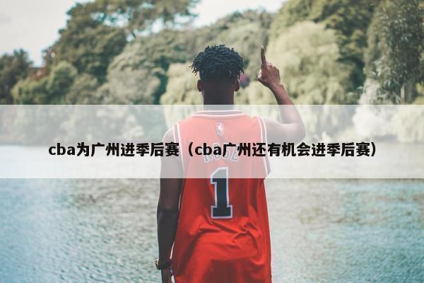 cba为广州进季后赛（cba广州还有机会进季后赛）