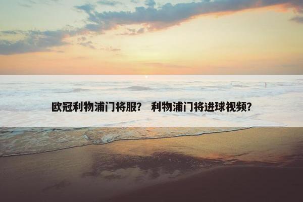 欧冠利物浦门将服？ 利物浦门将进球视频？