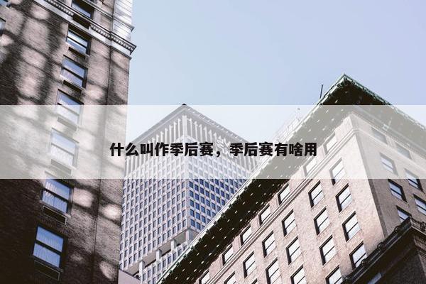 什么叫作季后赛，季后赛有啥用