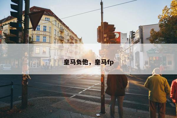 皇马负他，皇马fp