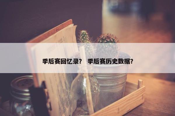 季后赛回忆录？ 季后赛历史数据？