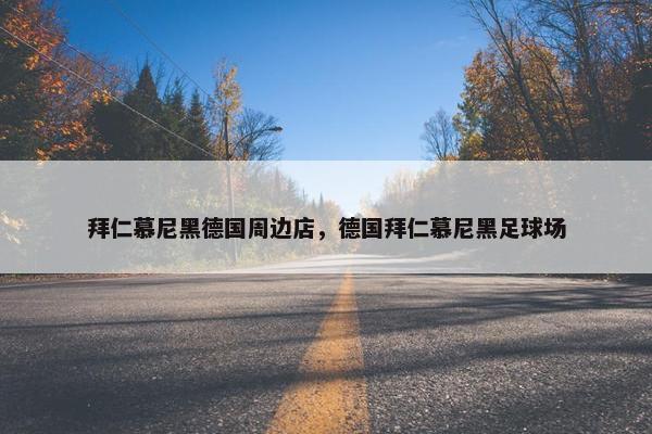 拜仁慕尼黑德国周边店，德国拜仁慕尼黑足球场