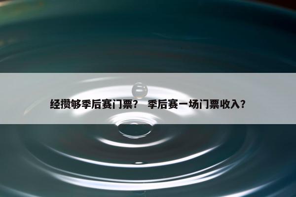 经攒够季后赛门票？ 季后赛一场门票收入？