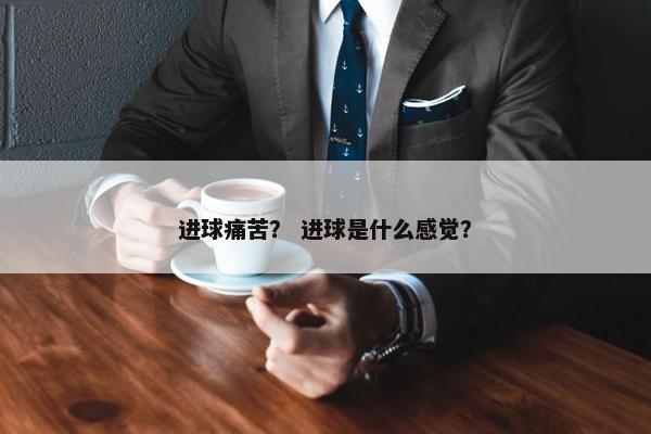 进球痛苦？ 进球是什么感觉？