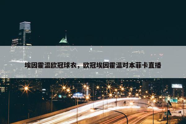 埃因霍温欧冠球衣，欧冠埃因霍温对本菲卡直播