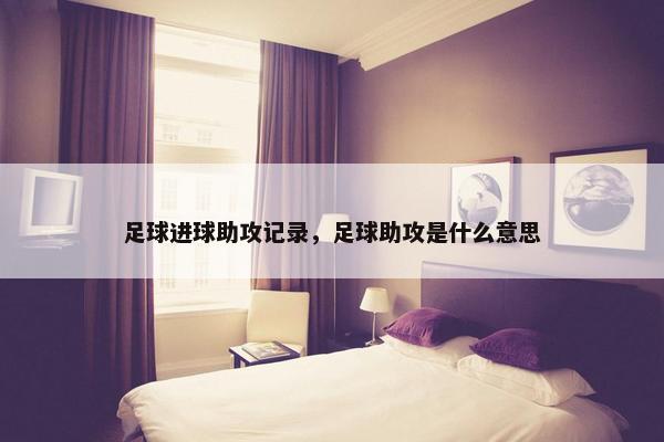 足球进球助攻记录，足球助攻是什么意思