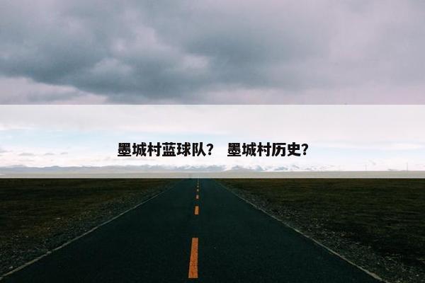 墨城村蓝球队？ 墨城村历史？