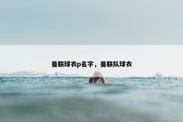 曼联球衣p名字，曼联队球衣