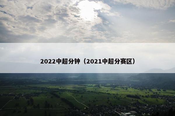 2022中超分钟（2021中超分赛区）