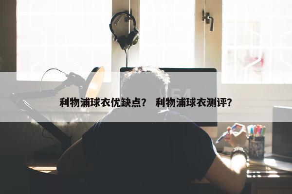 利物浦球衣优缺点？ 利物浦球衣测评？