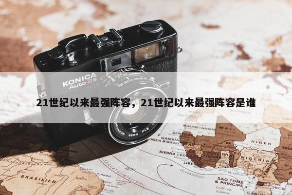 21世纪以来最强阵容，21世纪以来最强阵容是谁