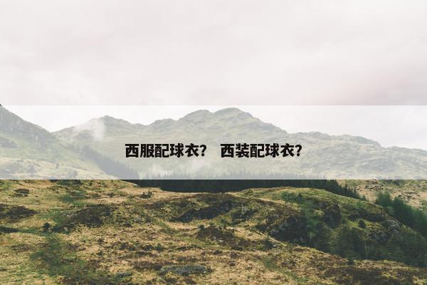 西服配球衣？ 西装配球衣？