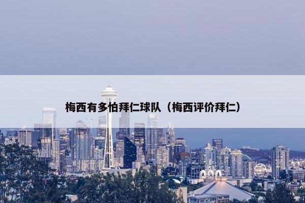 梅西有多怕拜仁球队（梅西评价拜仁）