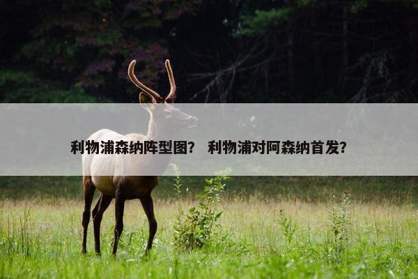 利物浦森纳阵型图？ 利物浦对阿森纳首发？