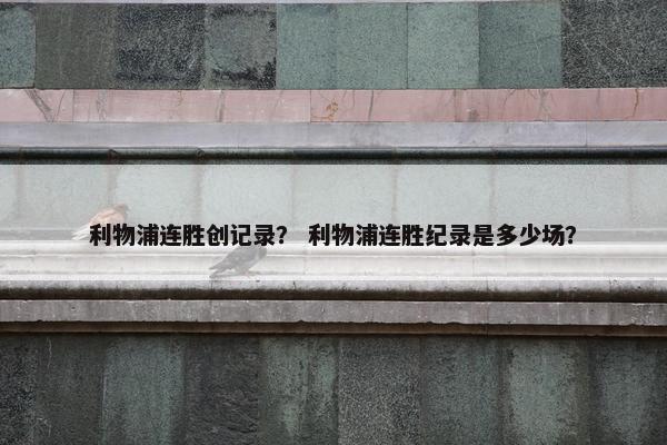 利物浦连胜创记录？ 利物浦连胜纪录是多少场？