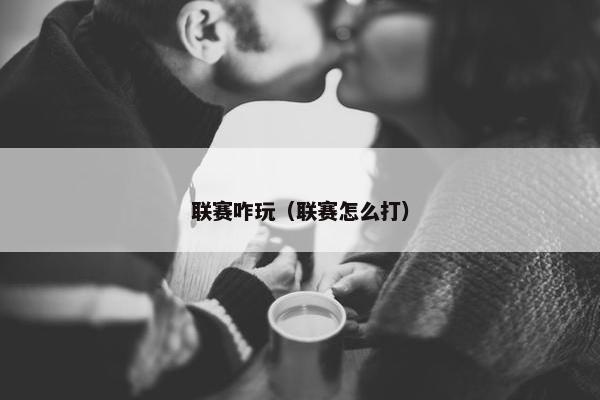 联赛咋玩（联赛怎么打）
