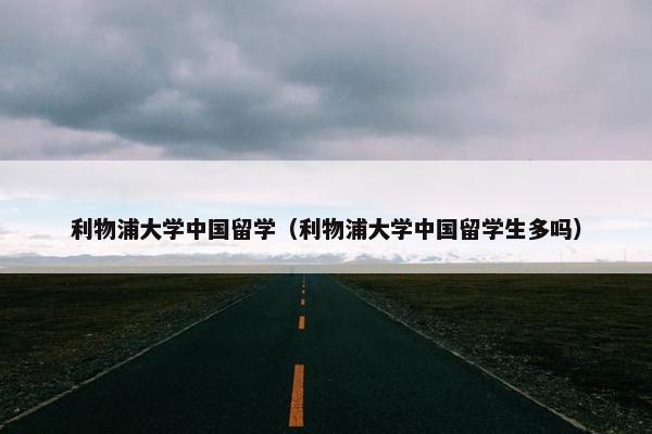 利物浦大学中国留学（利物浦大学中国留学生多吗）