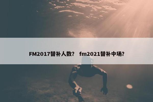 FM2017替补人数？ fm2021替补中场？