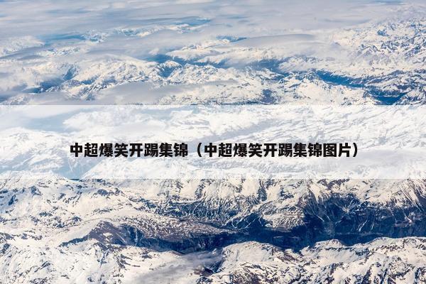 中超爆笑开踢集锦（中超爆笑开踢集锦图片）