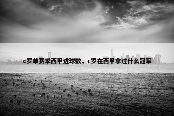 c罗单赛季西甲进球数，c罗在西甲拿过什么冠军