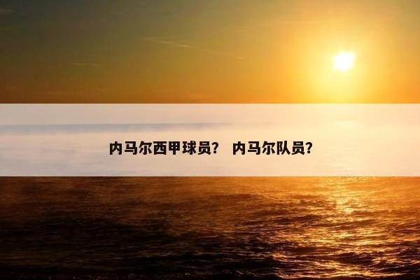 内马尔西甲球员？ 内马尔队员？