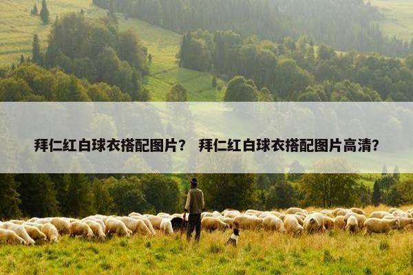 拜仁红白球衣搭配图片？ 拜仁红白球衣搭配图片高清？