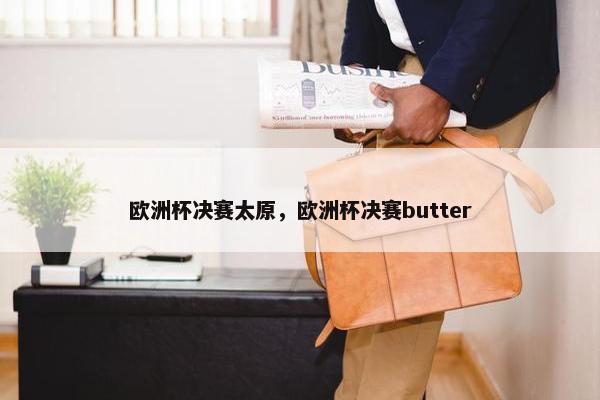欧洲杯决赛太原，欧洲杯决赛butter