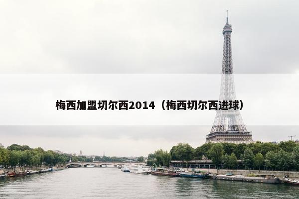 梅西加盟切尔西2014（梅西切尔西进球）