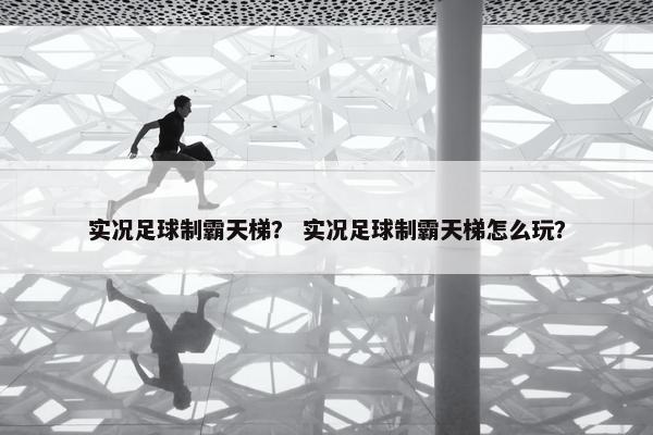 实况足球制霸天梯？ 实况足球制霸天梯怎么玩？