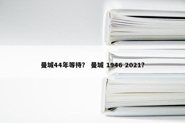 曼城44年等待？ 曼城 1946 2021？