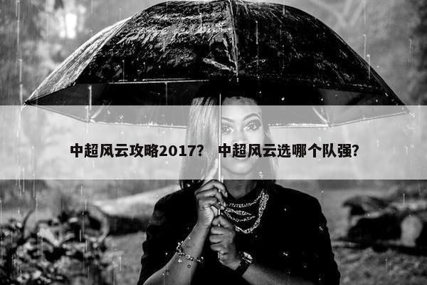 中超风云攻略2017？ 中超风云选哪个队强？