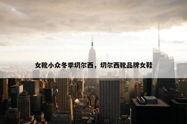 女靴小众冬季切尔西，切尔西靴品牌女鞋