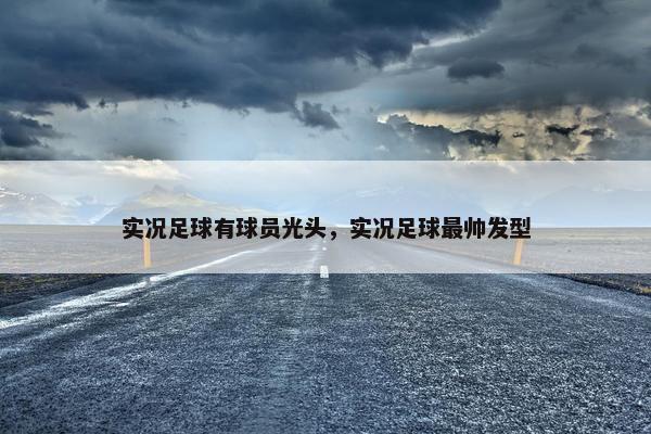 实况足球有球员光头，实况足球最帅发型