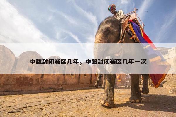 中超封闭赛区几年，中超封闭赛区几年一次
